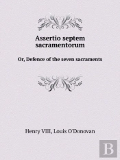 Assertio Septem Sacramentorum Or, Defence Of The Seven Sacraments