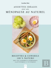 Assiettes Idéales Pour Une Ménopause Au Naturel : Recettes & Conseils 100% Naturo Pour Vivre Sereinement Sa Préménopause, Sa Péri-Ménopause Et Sa Ménopause