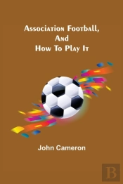 Association Football, And How To Play It