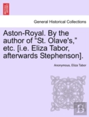 Aston-Royal. By The Author Of 'St. Olave'S,' Etc. (I.E. Eliza Tabor, Afterwards Stephenson).