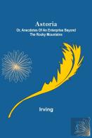 Astoria; Or, Anecdotes Of An Enterprise Beyond The Rocky Mountains