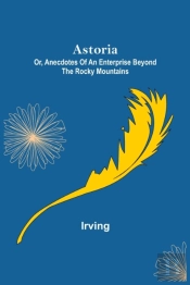 Astoria; Or, Anecdotes Of An Enterprise Beyond The Rocky Mountains
