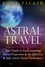 Astral Travel: Your Guide To Understanding Astral Projection & The Effective & Safe Astral Travel Techniques