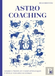 Astro Coaching - Cheminez A Travers Les 12 Signes Astrologiques Et Revelez-Vous Grace Au Zodiaque