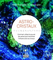 Astro-Cristaux - Comment Utiliser Le Pouvoir Des Astres Pour Maximiser L'Influence De Vos Cristaux