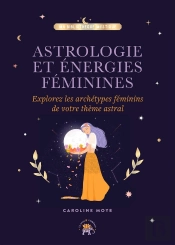 Astrologie Et Énergies Féminines : Explorez Les Archétypes Féminins De Votre Thème Astral