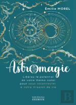 Astromagie - Liberez Le Potentiel De Votre Theme Natal Pour Vous Reconnecter A Votre Mission De Vie