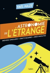 Astronomie De L'Étrange ; Individus Singuliers, Objets Bizarres, Idées Insolites