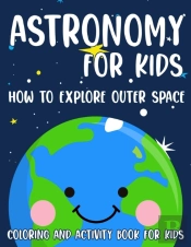 Astronomy For Kids How To Explore Outer Space