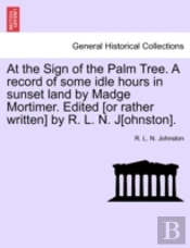 At The Sign Of The Palm Tree. A Record Of Some Idle Hours In Sunset Land By Madge Mortimer. Edited (Or Rather Written) By R. L. N. J(Ohnston).