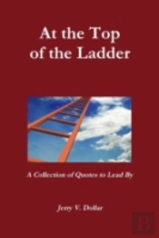 At The Top Of The Ladder; A Collection Of Quotes To Lead By