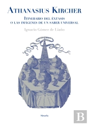 Athanasius Kircher. Itinerario Del Éxtasis O Las Imágenes De Un Saber Universal