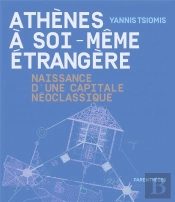 Athènes À Soi-Même Étrangère ; Naissance D'Une Capitale Néoclassique