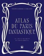 Atlas Du Paris Fantastique : 40 Lieux Secrets Et Mystérieux