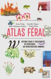 Atlas Féral : Histoires Vraies Et Proliférantes Des Résistances Aux Infrastructures Humaines