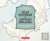 Atlas Historique Des Capitales Déplacées : 70 Capitales Qui Ont Déménagé Au Fil Des Siècles