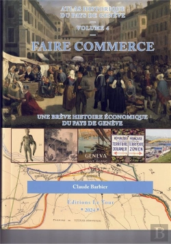 Bertrand.pt - Atlas Historique Dy Pay De Genève Tome 4 : Faire Commerce, Une Brève Histoire Économique Du Pays De Genève (Édition 2024)