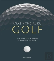 Atlas Mondial Du Golf ; Les Plus Grands Parcours Et Comment Les Jouer