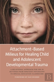 Attachment-Based Milieus For Healing Child And Adolescent Developmental Trauma