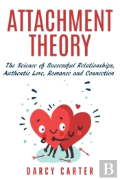 Attachment Theory, The Science Of Successful Relationships, Authentic Love, Romance And Connection