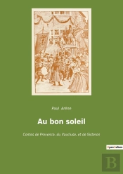 Au Bon Soleil : Chroniques De La Provence Rurale: Récits De Traditions Et De Passions