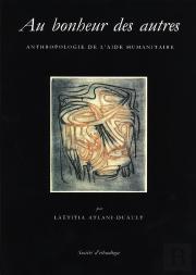 Au Bonheur Des Autres. Anthropologie De L'Aide Humanitaire