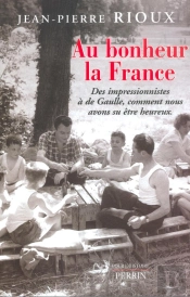 Au Bonheur La France ; Des Impressionnistes A De Gaulle, Comment Nous Avons Su Etre Heureux