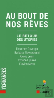 Au Bout De Nos Rêves : Le Retour Des Utopies