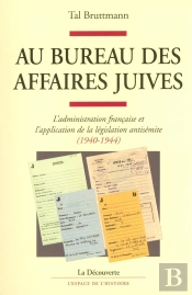 Au Bureau Des Affaires Juives ; L'Administration Française Et L'Application De La Législation Antisémite, 1940-1944