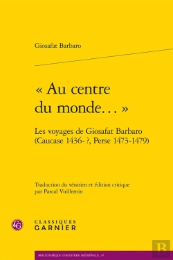 Bertrand.pt - « Au Centre Du Monde... » : Les Voyages De Giosafat Barbaro (Caucase 1436-?, Perse 1473-1479)