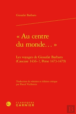 Bertrand.pt - « Au Centre Du Monde... » : Les Voyages De Giosafat Barbaro (Caucase 1436-?, Perse 1473-1479)