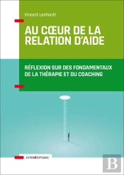 Au Coeur De La Relation D'Aide ; Réflexion Sur Des Fondamentaux De La Thérapie Et Du Coaching (2e Édition)