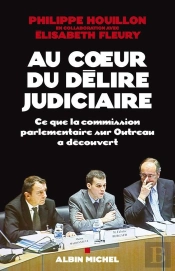 Au Coeur Du Delire Judiciaire - Ce Que La Commission Parlementaire Sur Outreau A Decouvert