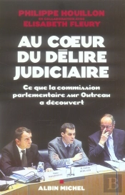 Au Coeur Du Délire Judiciaire ; Ce Que La Commission Parlementaire Sur Outreau A Découvert