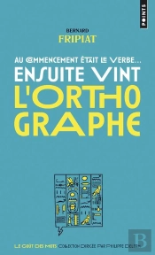Au Commencement Etait Le Verbe... Ensuite Vint L'Orthographe !