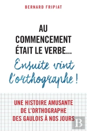 Au Commencement Était Le Verbe... ; Ensuite Vint L'Orthographe