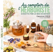 Au Comptoir De L'Herboriste : 60 Recettes Pour Les Maux Du Quotidien