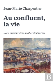 Au Confluent, La Vie : Récit Du Bout De La Nuit Et De L'Aurore
