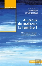 Au Creux Du Malheur, La Lumière ? : À L'Écoute De Ceux Qui Passent Par Le Goufre