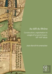 Au Défi Du Rhône : Construction, Exploitation Et Usages D'Un Pont À Lyon, Xiie-Xvie Siècle