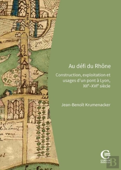 Bertrand.pt - Au Défi Du Rhône : Construction, Exploitation Et Usages D'Un Pont À Lyon, Xiie-Xvie Siècle