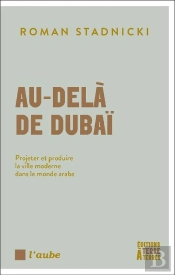 Au-Delà De Dubaï : Projeter Et Produire La Ville Moderne Dans Le Monde Arabe