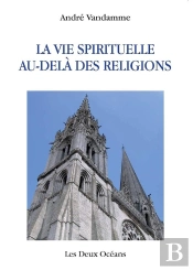 Au-Delà Des Religions, La Vie Spirituelle ; Ces Dogmes Qui Ont Vidé Nos Églises