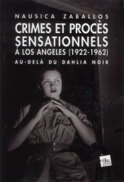 Au-Delà Du Dahlia Noir ; Crimes Macabres, Enquêtes Et Procès Sensationnels À Los Angeles (1922-1962)