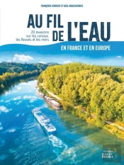 Au Fil De L'Eau En France Et En Europe : 20 Évasions Sur Les Canaux, Les Fleuves Et Les Mers