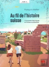 Au Fil De L'Histoire Suisse Tome 1 : 10 Balades Historiques En Suisse Occidentale