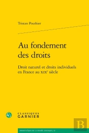 Au Fondement Des Droits ; Droit Naturel Et Droits Individuels En France Au Xixe ; Droit Naturel Et Droits Individuels En France Au Xixe Siècle