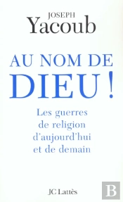 Au Nom De Dieu ! Les Guerres De Religion D'Aujourd'Hui Et De Demain