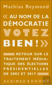 Au Nom De La Démocratie, Votez Bien ! Retour Sur Le Traitement Médiatique Des Élections Présidentielles De 2002 Et 2017