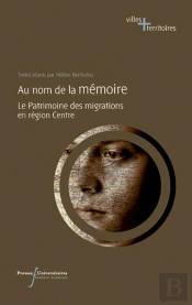 Au Nom De La Memoire : Le Patrimoine Des Migrations En Region Centre